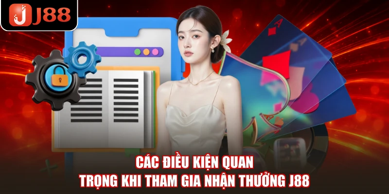 Các điều kiện quan trọng khi tham gia nhận thưởng J88