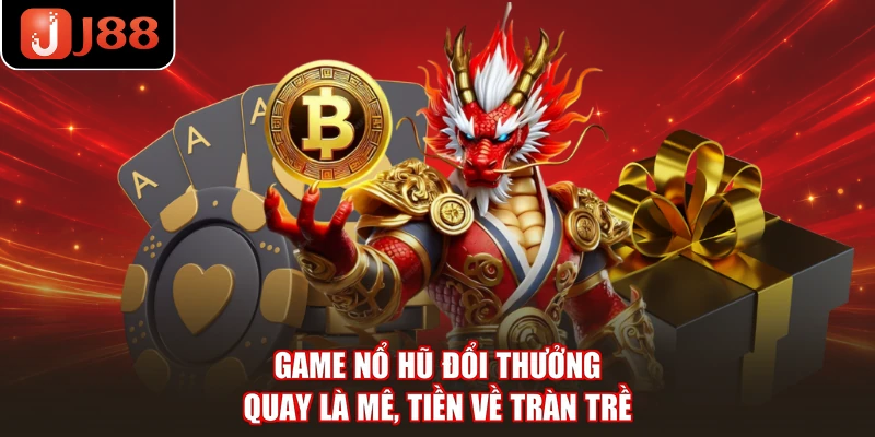 Game Nổ Hũ Đổi Thưởng - Quay Là Mê, Tiền Về Tràn Trề