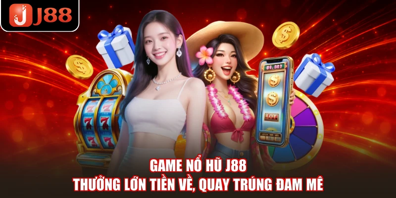 Game Nổ Hũ J88 - Thưởng Lớn Tiền Về, Quay Trúng Đam Mê