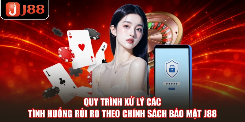 Quy trình xử lý các tình huống rủi ro theo chính sách bảo mật J88