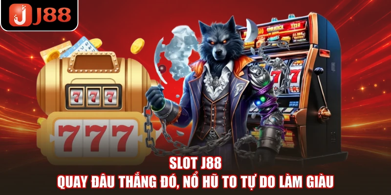 Slot J88 - Quay Đâu Thắng Đó, Nổ Hũ To Tự Do Làm Giàu