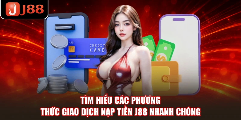 Tìm hiểu các phương thức giao dịch nạp tiền J88 nhanh chóng