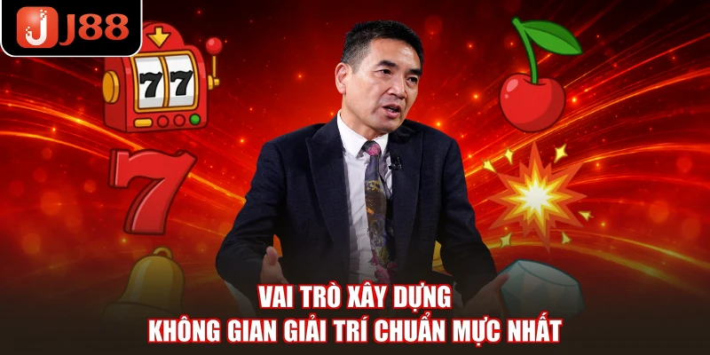 Vai trò xây dựng không gian giải trí chuẩn mực nhất
